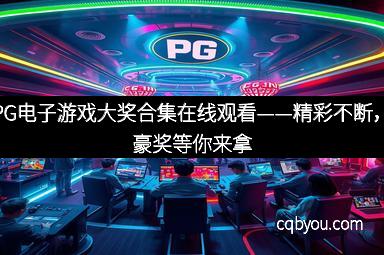 PG电子游戏大奖合集在线观看——精彩不断，豪奖等你来拿